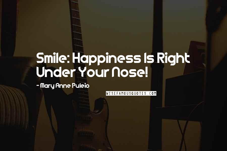 Mary Anne Puleio Quotes: Smile: Happiness Is Right Under Your Nose!