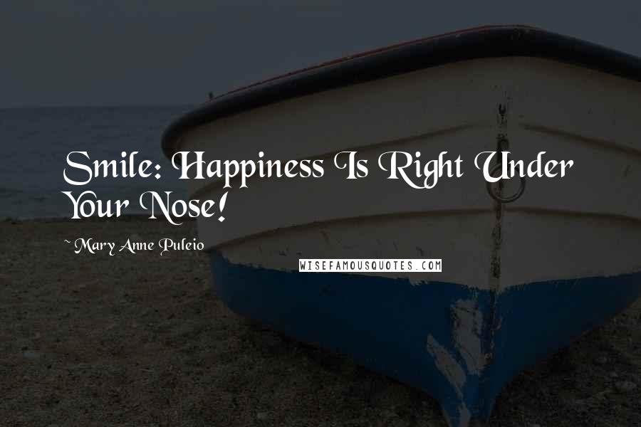 Mary Anne Puleio Quotes: Smile: Happiness Is Right Under Your Nose!