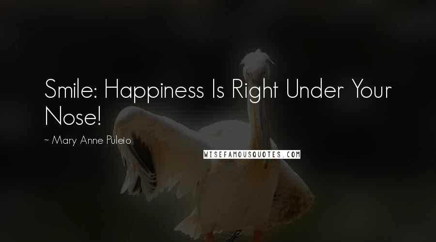 Mary Anne Puleio Quotes: Smile: Happiness Is Right Under Your Nose!