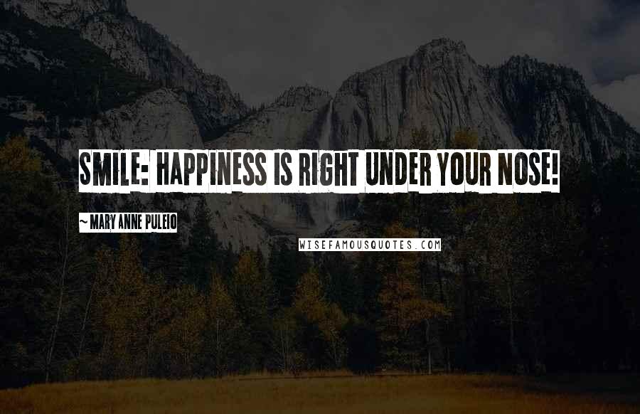 Mary Anne Puleio Quotes: Smile: Happiness Is Right Under Your Nose!