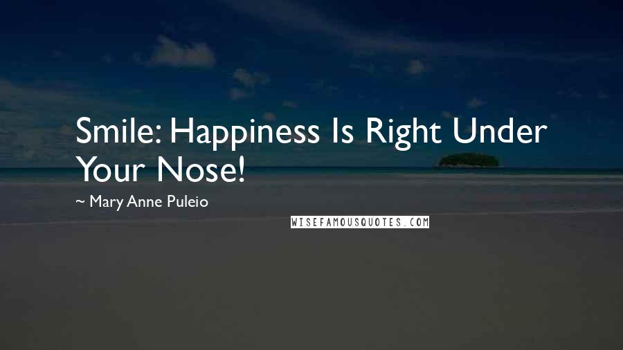 Mary Anne Puleio Quotes: Smile: Happiness Is Right Under Your Nose!