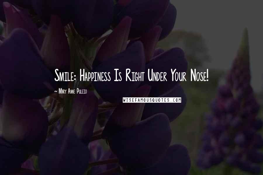 Mary Anne Puleio Quotes: Smile: Happiness Is Right Under Your Nose!