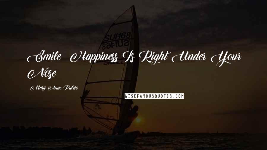 Mary Anne Puleio Quotes: Smile: Happiness Is Right Under Your Nose!