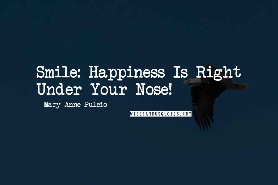 Mary Anne Puleio Quotes: Smile: Happiness Is Right Under Your Nose!