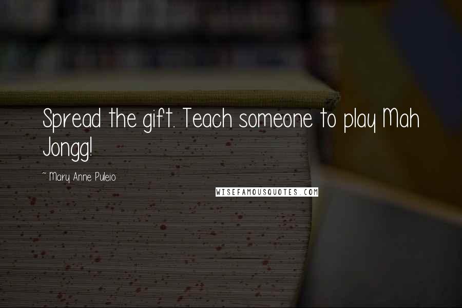 Mary Anne Puleio Quotes: Spread the gift. Teach someone to play Mah Jongg!