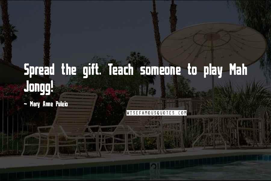 Mary Anne Puleio Quotes: Spread the gift. Teach someone to play Mah Jongg!