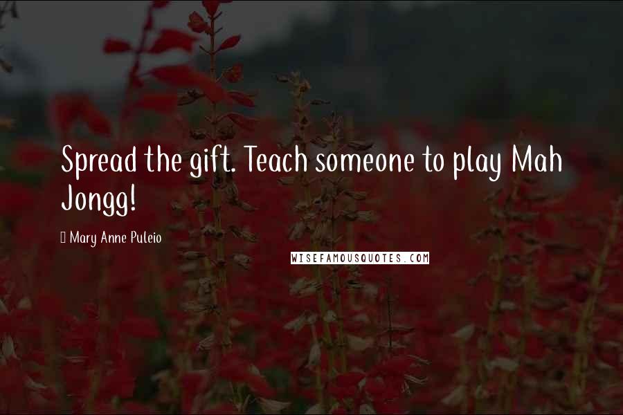 Mary Anne Puleio Quotes: Spread the gift. Teach someone to play Mah Jongg!