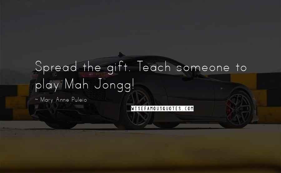 Mary Anne Puleio Quotes: Spread the gift. Teach someone to play Mah Jongg!