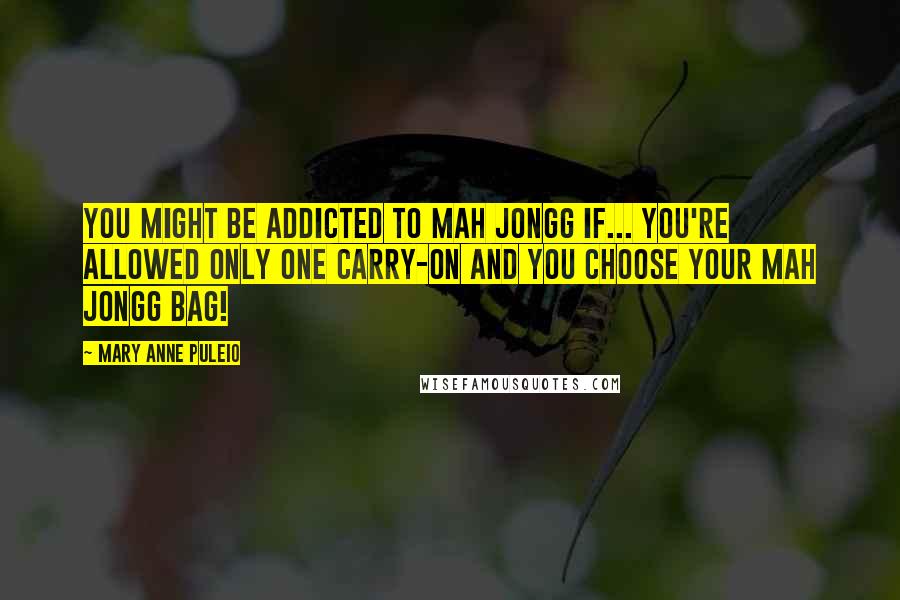 Mary Anne Puleio Quotes: You might be addicted to Mah Jongg if... you're allowed only one carry-on and you choose your Mah Jongg bag!