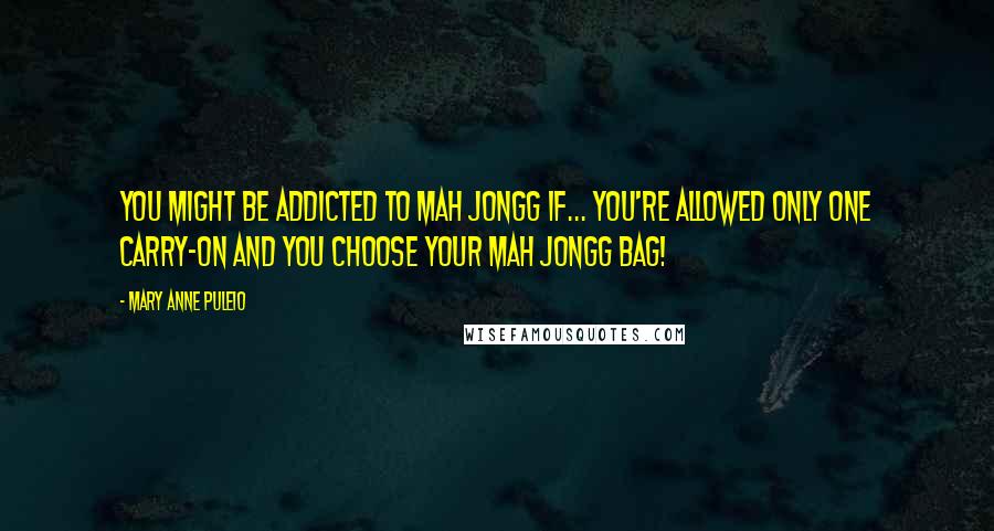 Mary Anne Puleio Quotes: You might be addicted to Mah Jongg if... you're allowed only one carry-on and you choose your Mah Jongg bag!