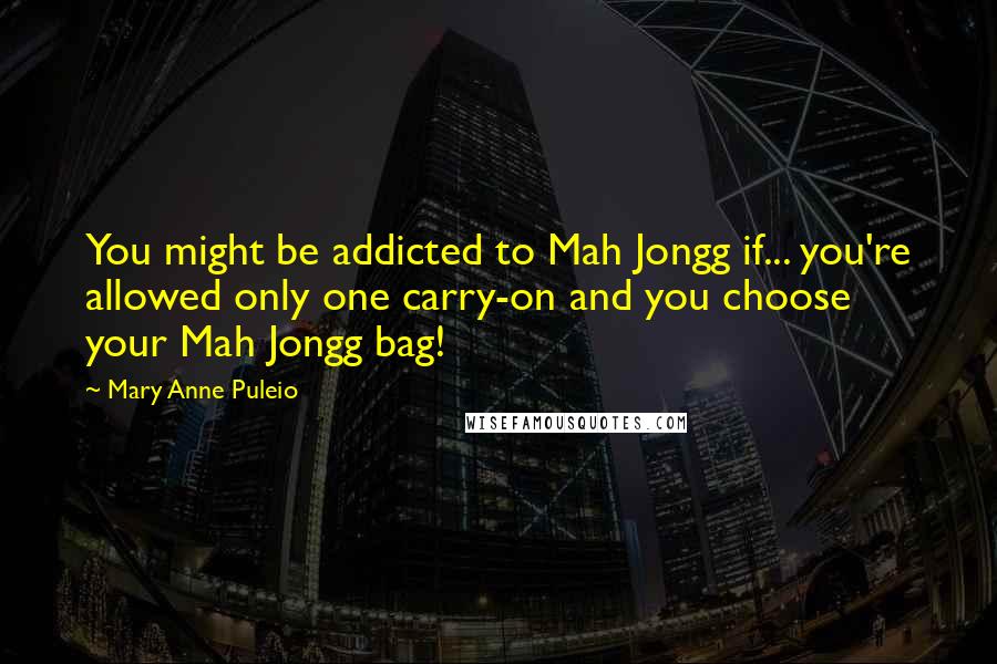 Mary Anne Puleio Quotes: You might be addicted to Mah Jongg if... you're allowed only one carry-on and you choose your Mah Jongg bag!