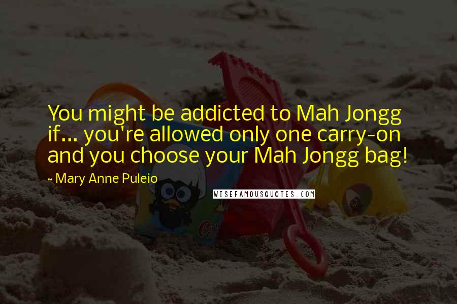 Mary Anne Puleio Quotes: You might be addicted to Mah Jongg if... you're allowed only one carry-on and you choose your Mah Jongg bag!