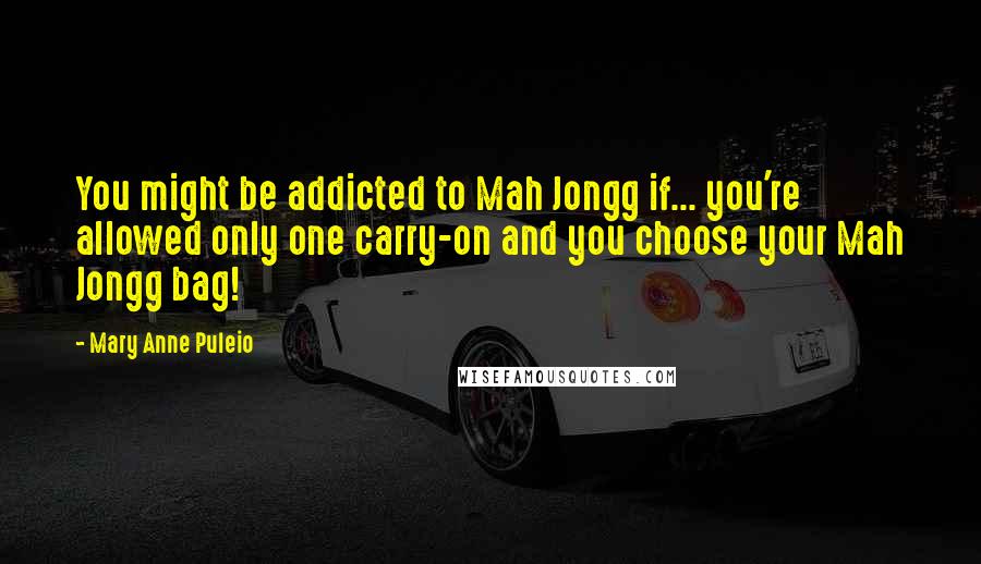 Mary Anne Puleio Quotes: You might be addicted to Mah Jongg if... you're allowed only one carry-on and you choose your Mah Jongg bag!