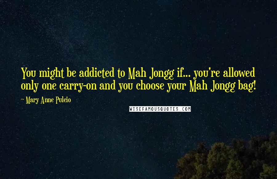 Mary Anne Puleio Quotes: You might be addicted to Mah Jongg if... you're allowed only one carry-on and you choose your Mah Jongg bag!
