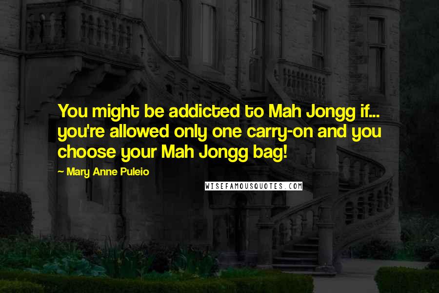 Mary Anne Puleio Quotes: You might be addicted to Mah Jongg if... you're allowed only one carry-on and you choose your Mah Jongg bag!