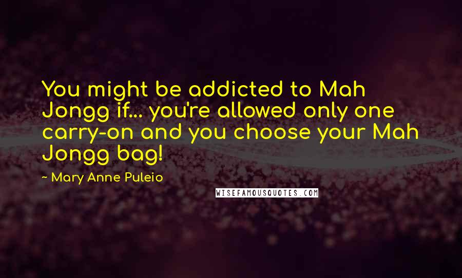 Mary Anne Puleio Quotes: You might be addicted to Mah Jongg if... you're allowed only one carry-on and you choose your Mah Jongg bag!