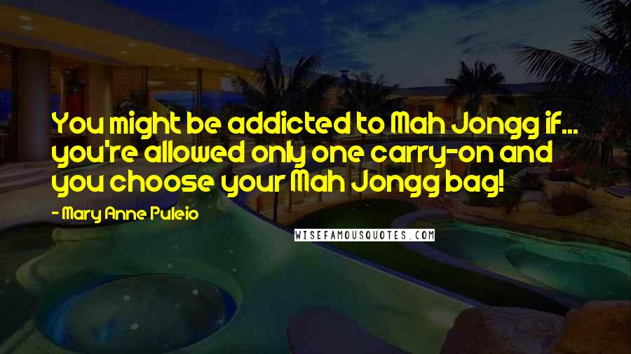 Mary Anne Puleio Quotes: You might be addicted to Mah Jongg if... you're allowed only one carry-on and you choose your Mah Jongg bag!