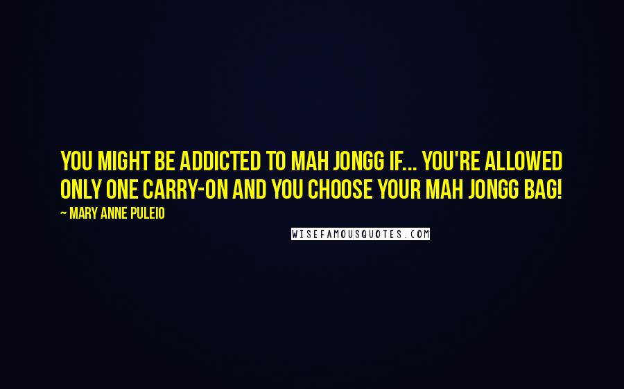 Mary Anne Puleio Quotes: You might be addicted to Mah Jongg if... you're allowed only one carry-on and you choose your Mah Jongg bag!