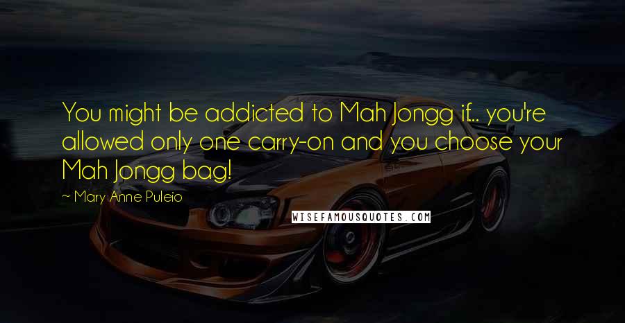Mary Anne Puleio Quotes: You might be addicted to Mah Jongg if... you're allowed only one carry-on and you choose your Mah Jongg bag!