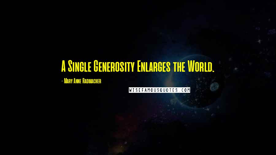 Mary Anne Radmacher Quotes: A Single Generosity Enlarges the World.