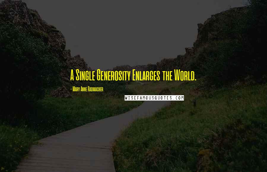 Mary Anne Radmacher Quotes: A Single Generosity Enlarges the World.