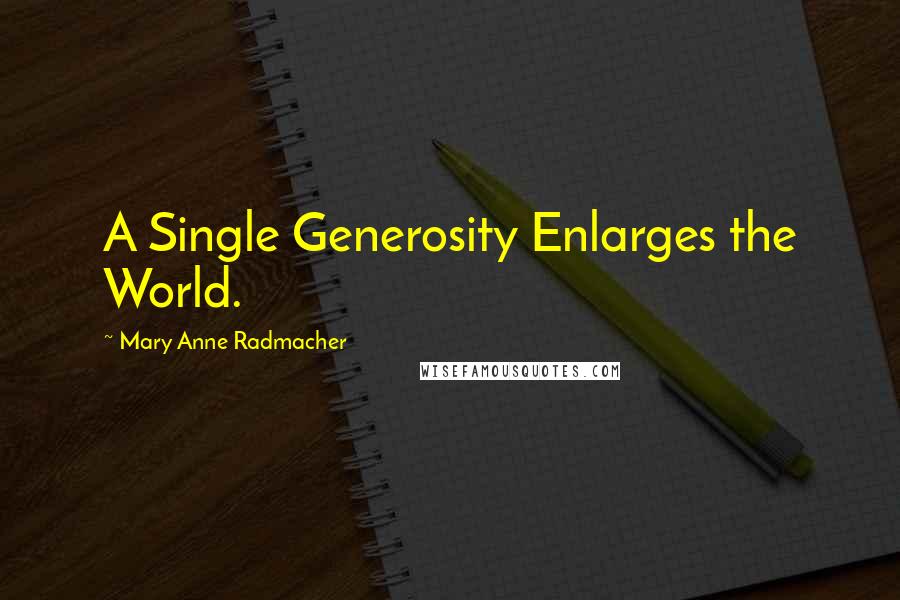 Mary Anne Radmacher Quotes: A Single Generosity Enlarges the World.