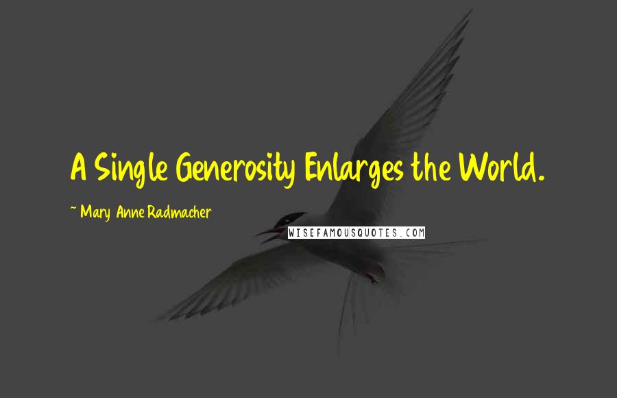 Mary Anne Radmacher Quotes: A Single Generosity Enlarges the World.