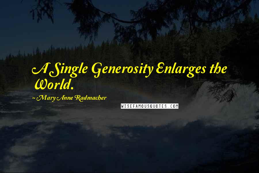 Mary Anne Radmacher Quotes: A Single Generosity Enlarges the World.