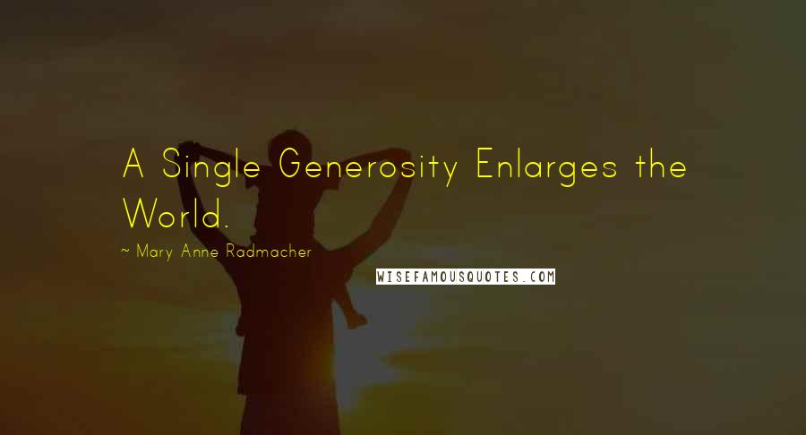 Mary Anne Radmacher Quotes: A Single Generosity Enlarges the World.