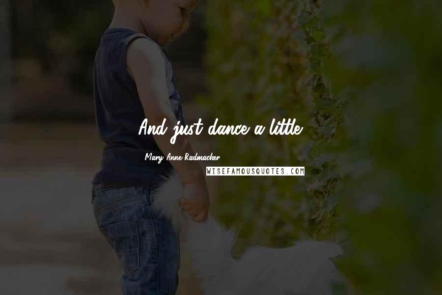 Mary Anne Radmacher Quotes: And just dance a little.