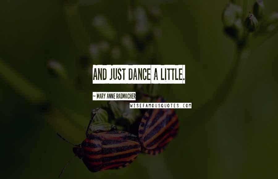 Mary Anne Radmacher Quotes: And just dance a little.