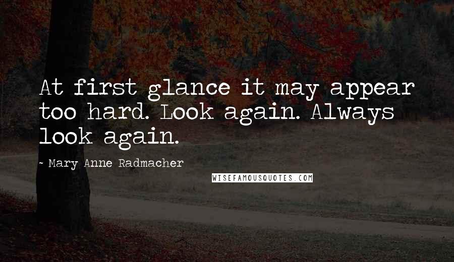 Mary Anne Radmacher Quotes: At first glance it may appear too hard. Look again. Always look again.