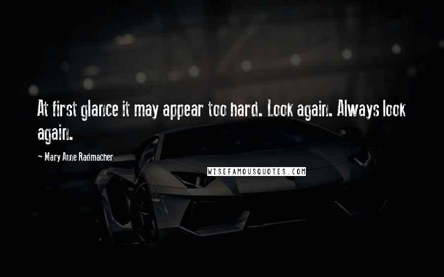 Mary Anne Radmacher Quotes: At first glance it may appear too hard. Look again. Always look again.