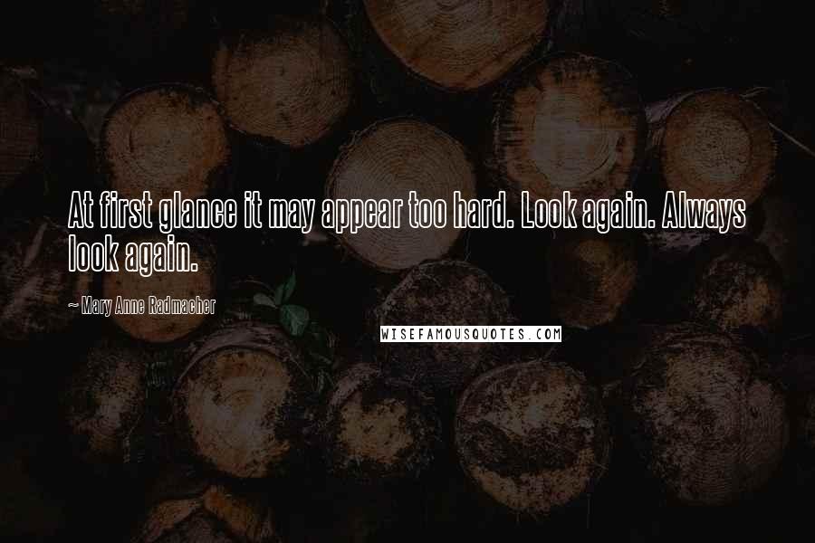 Mary Anne Radmacher Quotes: At first glance it may appear too hard. Look again. Always look again.