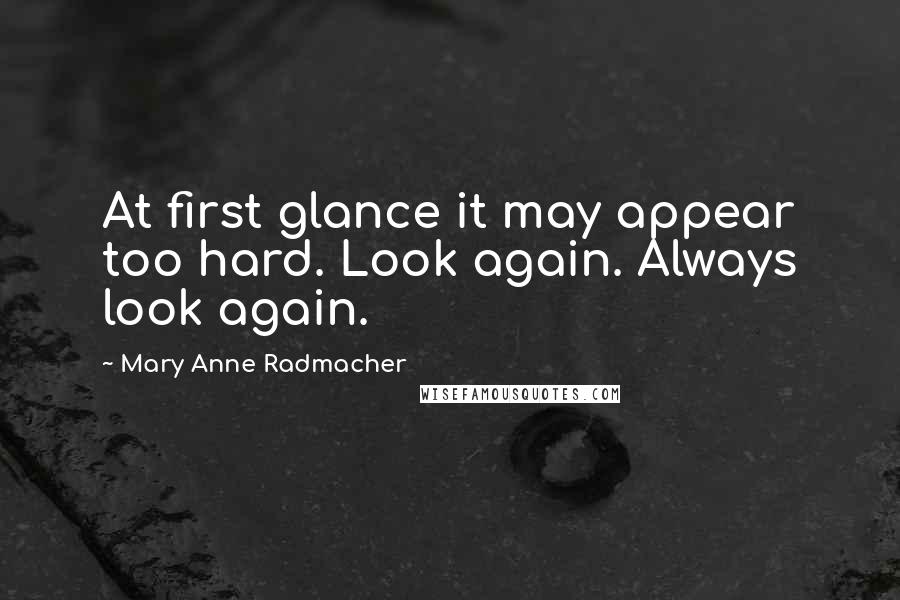 Mary Anne Radmacher Quotes: At first glance it may appear too hard. Look again. Always look again.