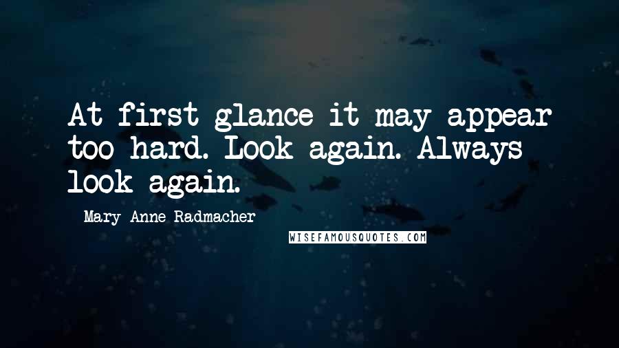 Mary Anne Radmacher Quotes: At first glance it may appear too hard. Look again. Always look again.