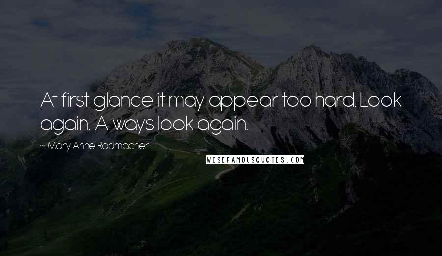 Mary Anne Radmacher Quotes: At first glance it may appear too hard. Look again. Always look again.