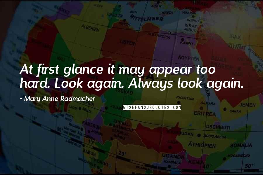 Mary Anne Radmacher Quotes: At first glance it may appear too hard. Look again. Always look again.