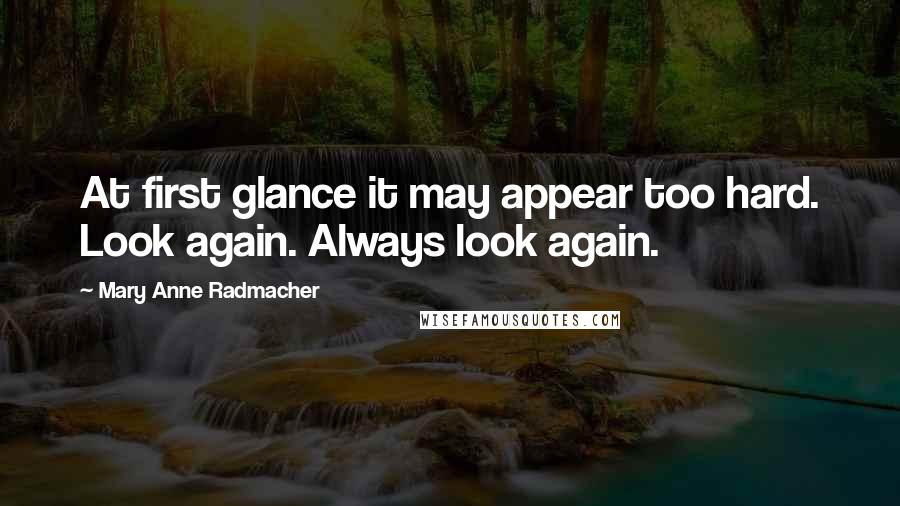 Mary Anne Radmacher Quotes: At first glance it may appear too hard. Look again. Always look again.