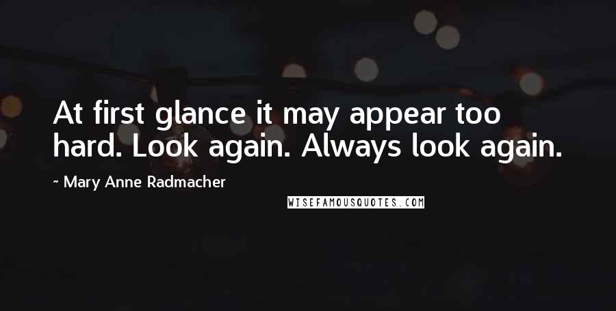 Mary Anne Radmacher Quotes: At first glance it may appear too hard. Look again. Always look again.