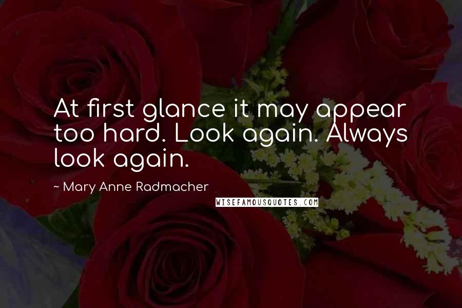 Mary Anne Radmacher Quotes: At first glance it may appear too hard. Look again. Always look again.