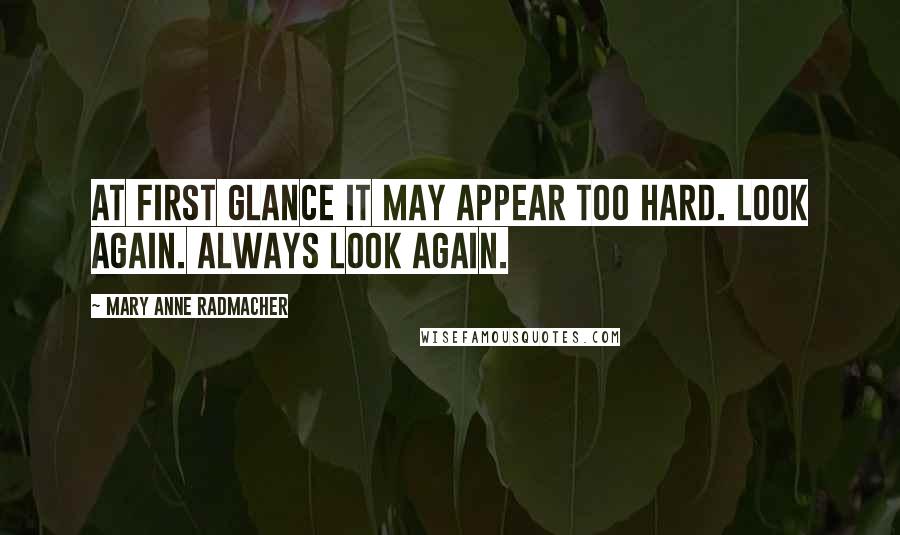 Mary Anne Radmacher Quotes: At first glance it may appear too hard. Look again. Always look again.