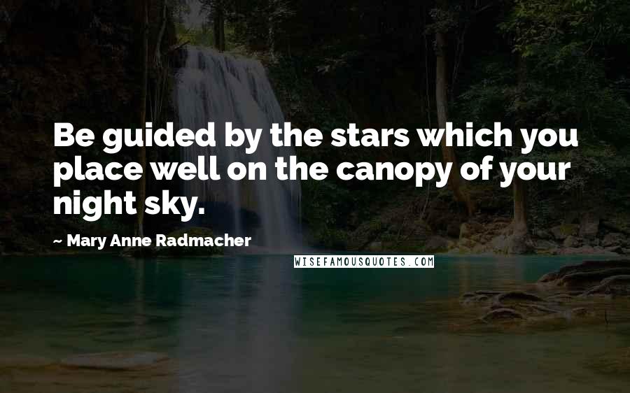 Mary Anne Radmacher Quotes: Be guided by the stars which you place well on the canopy of your night sky.