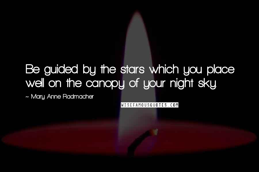 Mary Anne Radmacher Quotes: Be guided by the stars which you place well on the canopy of your night sky.