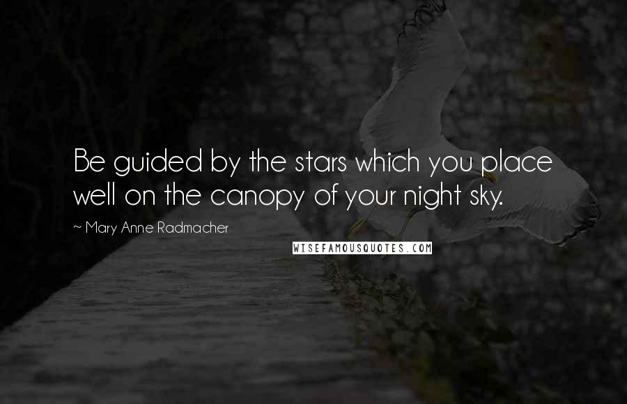 Mary Anne Radmacher Quotes: Be guided by the stars which you place well on the canopy of your night sky.