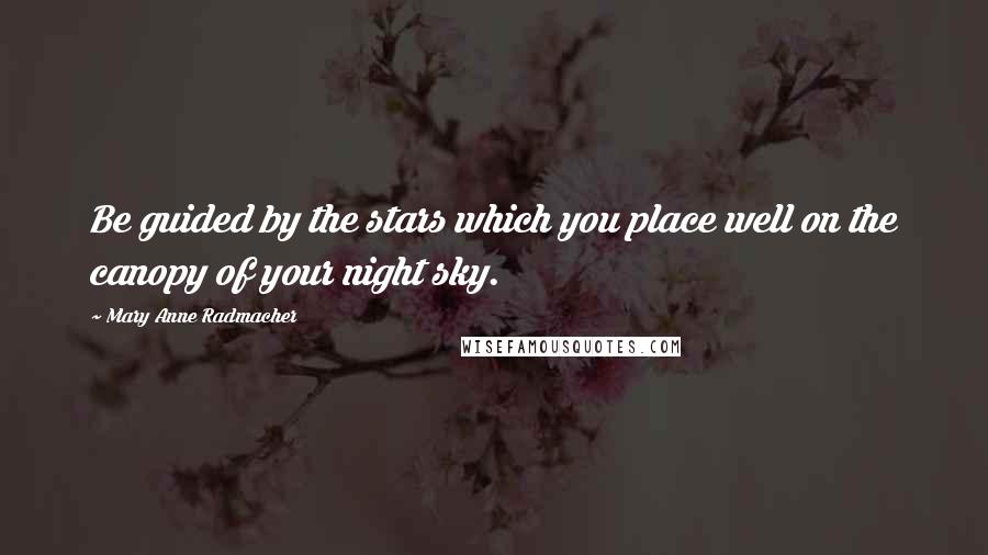 Mary Anne Radmacher Quotes: Be guided by the stars which you place well on the canopy of your night sky.