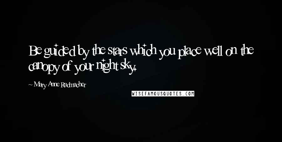 Mary Anne Radmacher Quotes: Be guided by the stars which you place well on the canopy of your night sky.