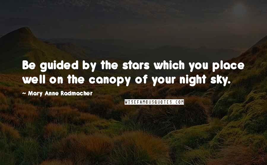 Mary Anne Radmacher Quotes: Be guided by the stars which you place well on the canopy of your night sky.