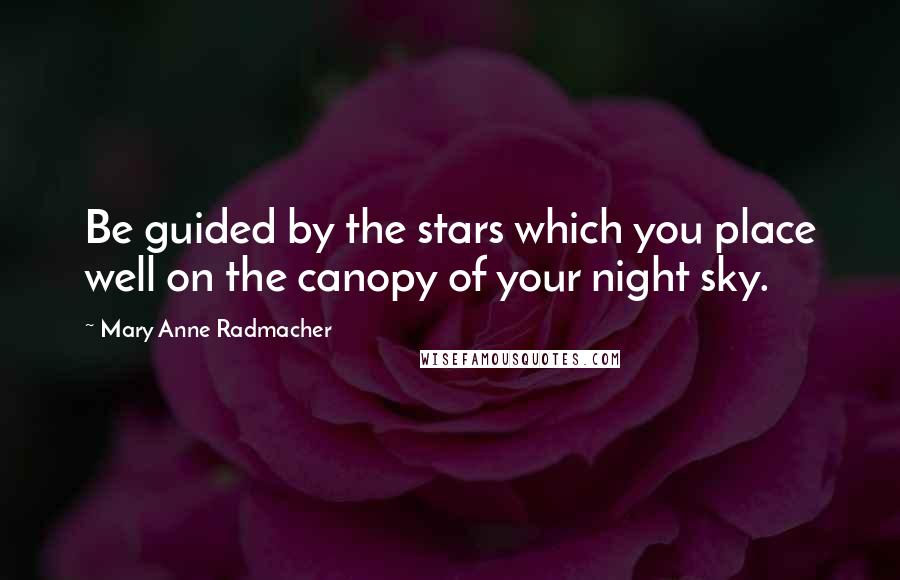 Mary Anne Radmacher Quotes: Be guided by the stars which you place well on the canopy of your night sky.