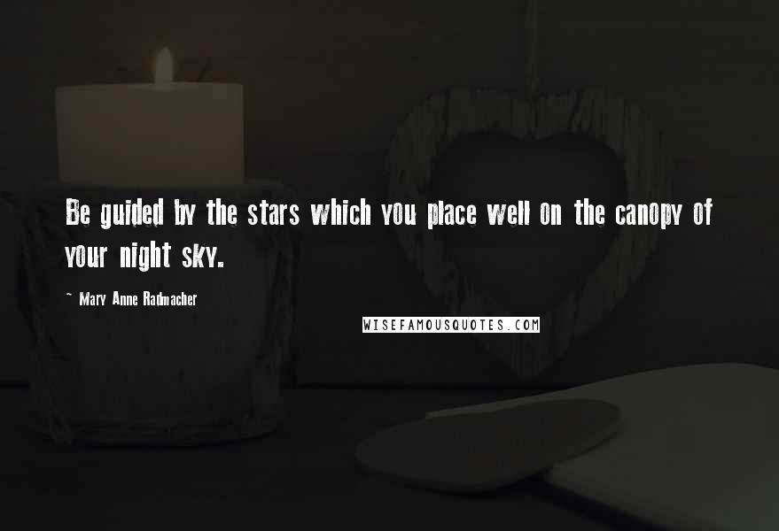 Mary Anne Radmacher Quotes: Be guided by the stars which you place well on the canopy of your night sky.